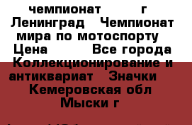 11.1) чемпионат : 1969 г - Ленинград - Чемпионат мира по мотоспорту › Цена ­ 190 - Все города Коллекционирование и антиквариат » Значки   . Кемеровская обл.,Мыски г.